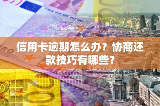 济南信用卡逾期怎么办？协商还款技巧有哪些？
