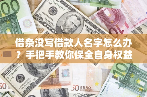 济南借条没写借款人名字怎么办？手把手教你保全自身权益
