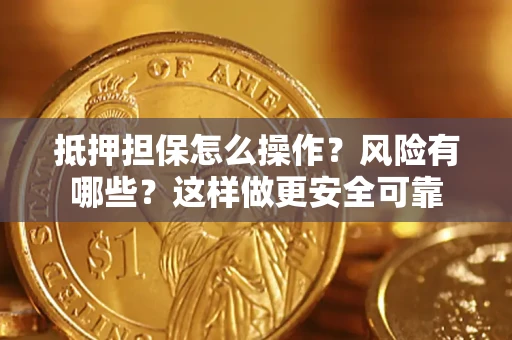 济南抵押担保怎么操作？风险有哪些？这样做更安全可靠