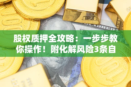 济南股权质押全攻略：一步步教你操作！附化解风险3条自救法则