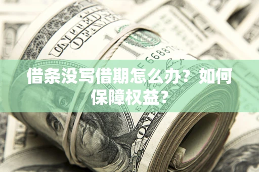 济南借条没写借期怎么办？如何保障权益？