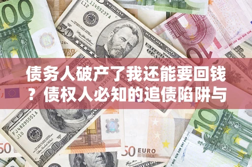 济南债务人破产了我还能要回钱？债权人必知的追债陷阱与破局之道