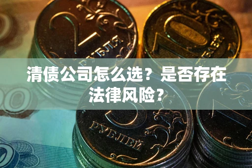 济南清债公司怎么选？是否存在法律风险？