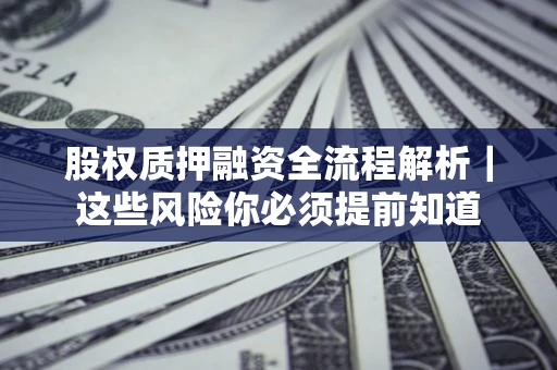 济南股权质押融资全流程解析｜这些风险你必须提前知道