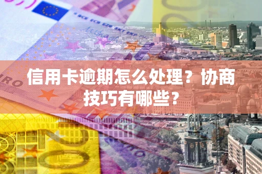 济南信用卡逾期怎么处理？协商技巧有哪些？
