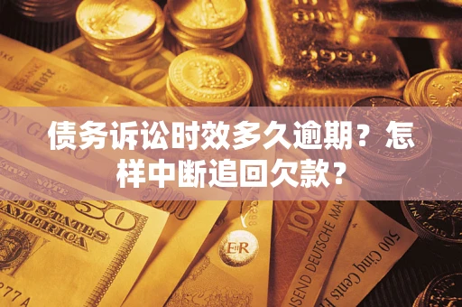 济南债务诉讼时效多久逾期？怎样中断追回欠款？
