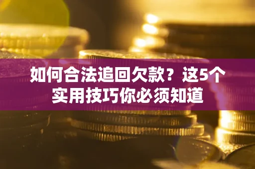 济南如何合法追回欠款？这5个实用技巧你必须知道