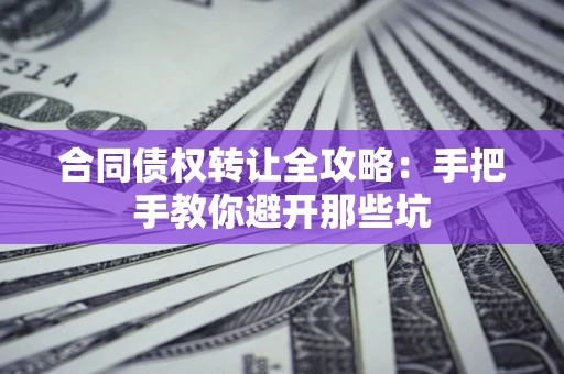 济南合同债权转让全攻略：手把手教你避开那些坑