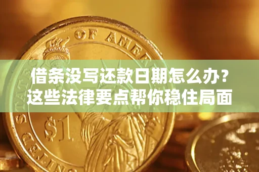 济南借条没写还款日期怎么办？这些法律要点帮你稳住局面