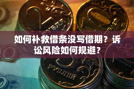 济南如何补救借条没写借期？诉讼风险如何规避？