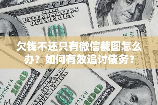 济南欠钱不还只有微信截图怎么办？如何有效追讨债务？