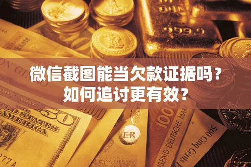 济南微信截图能当欠款证据吗？如何追讨更有效？