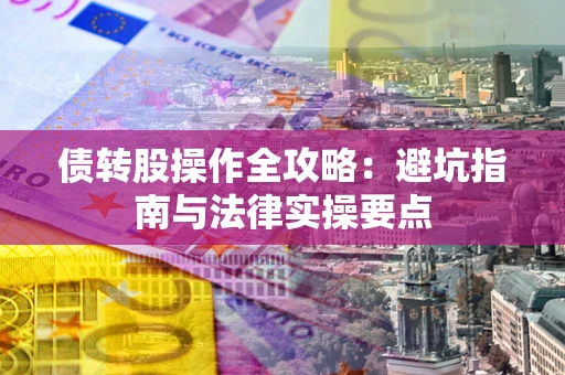 济南债转股操作全攻略：避坑指南与法律实操要点
