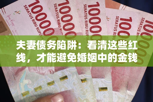 济南夫妻债务陷阱：看清这些红线，才能避免婚姻中的金钱危机