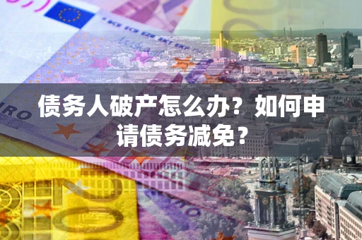 济南债务人破产怎么办？如何申请债务减免？