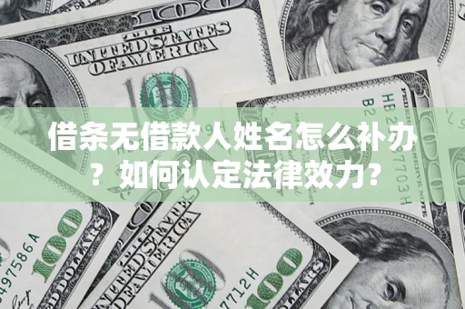 济南借条无借款人姓名怎么补办？如何认定法律效力？