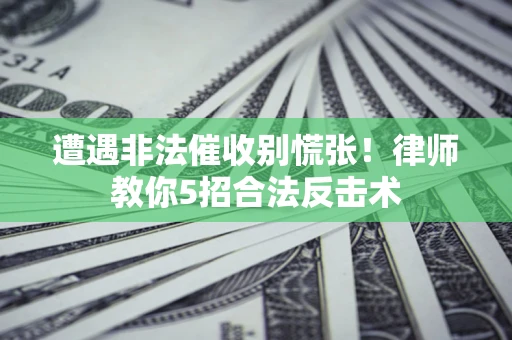 济南遭遇非法催收别慌张！律师教你5招合法反击术