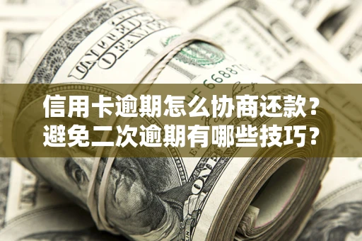 济南信用卡逾期怎么协商还款？避免二次逾期有哪些技巧？