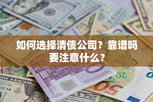 济南如何选择清债公司？靠谱吗要注意什么？