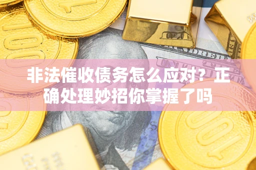 济南非法催收债务怎么应对？正确处理妙招你掌握了吗