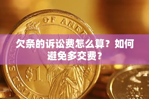 济南欠条的诉讼费怎么算？如何避免多交费？