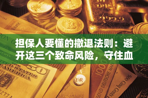 济南担保人要懂的撤退法则：避开这三个致命风险，守住血汗钱