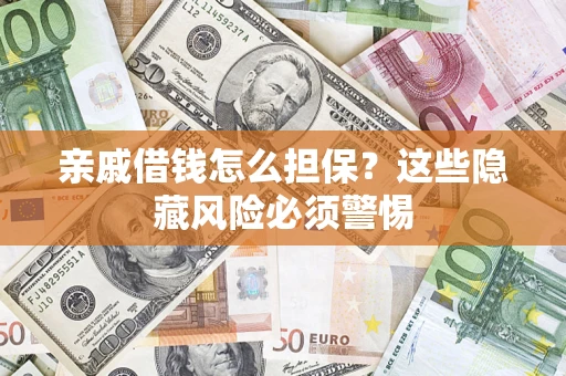 济南亲戚借钱怎么担保？这些隐藏风险必须警惕