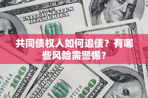 济南共同债权人如何追债？有哪些风险需警惕？
