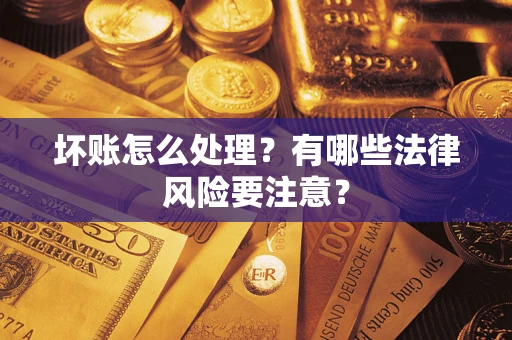 济南坏账怎么处理？有哪些法律风险要注意？