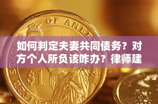 济南如何判定夫妻共同债务？对方个人所负该咋办？律师建议