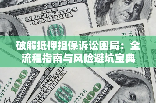济南破解抵押担保诉讼困局:全流程指南与风险避坑宝典 济南破解抵押担保诉讼困局:全流程指南与风险避坑宝典