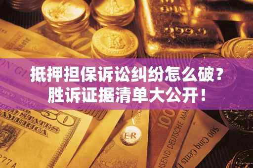 济南抵押担保诉讼纠纷怎么破？胜诉证据清单大公开！
