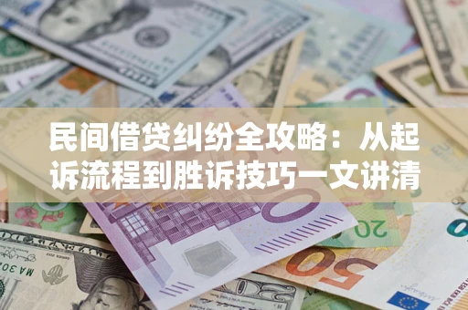 济南民间借贷纠纷全攻略：从起诉流程到胜诉技巧一文讲清