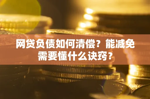 济南网贷负债如何清偿？能减免需要懂什么诀窍？