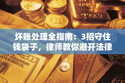 济南坏账处理全指南：3招守住钱袋子，律师教你避开法律雷区