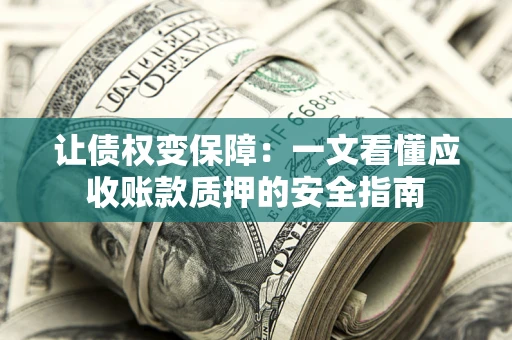 济南让债权变保障：一文看懂应收账款质押的安全指南