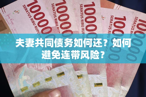 济南夫妻共同债务如何还？如何避免连带风险？