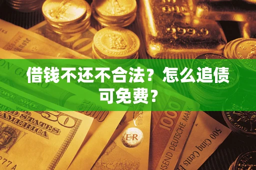 济南借钱不还不合法？怎么追债可免费？