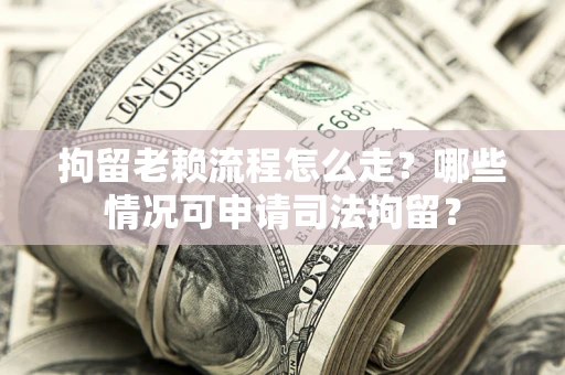 济南拘留老赖流程怎么走?哪些情况可申请司法拘留? 济南拘留老赖流程怎么走?哪些情况可申请司法拘留?