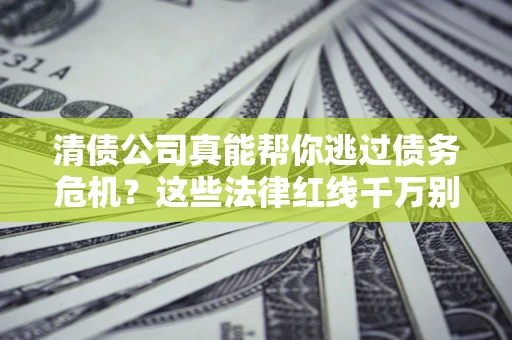 济南清债公司真能帮你逃过债务危机？这些法律红线千万别踩