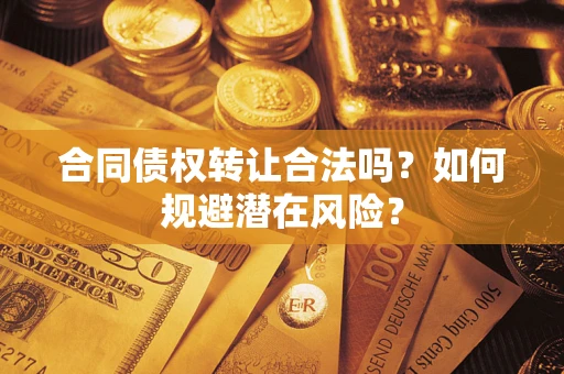 济南合同债权转让合法吗?如何规避潜在风险? 济南合同债权转让合法吗?如何规避潜在风险?