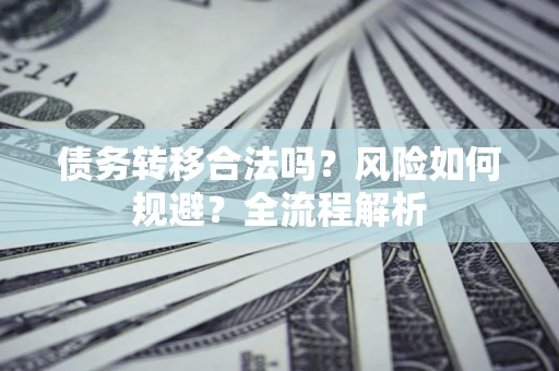 济南债务转移合法吗？风险如何规避？全流程解析