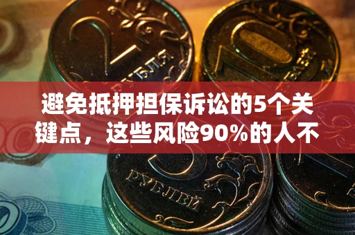 济南避免抵押担保诉讼的5个关键点，这些风险90%的人不知道！