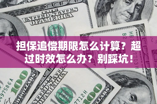 济南担保追偿期限怎么计算？超过时效怎么办？别踩坑！