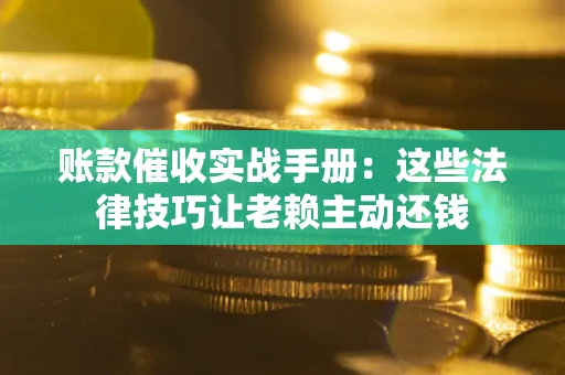 济南账款催收实战手册：这些法律技巧让老赖主动还钱