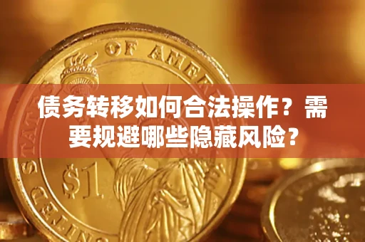 济南债务转移如何合法操作？需要规避哪些隐藏风险？