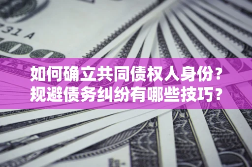 济南如何确立共同债权人身份？规避债务纠纷有哪些技巧？