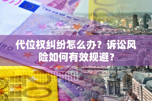 济南代位权纠纷怎么办？诉讼风险如何有效规避？