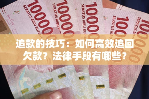 济南追款的技巧：如何高效追回欠款？法律手段有哪些？
