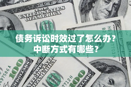 济南债务诉讼时效过了怎么办？中断方式有哪些？